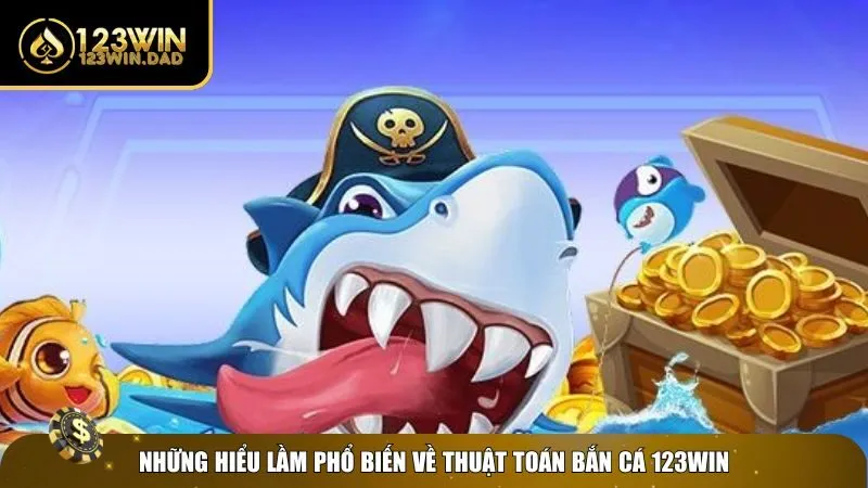 Hiểu lầm về thuật toán bắn cá đổi thưởng 123win