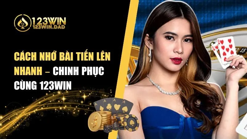 Cách Nhớ Bài Tiến Lên Nhanh – Làm Chủ Game Bài 123win